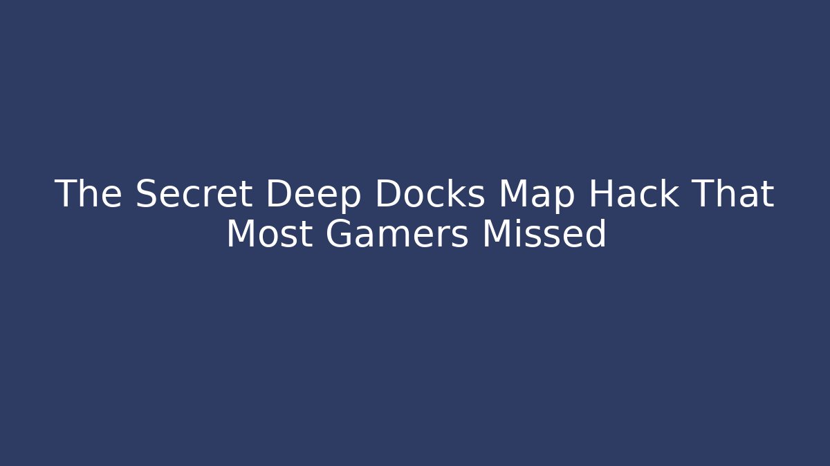 The Secret Deep Docks Map Hack That Most Gamers Missed