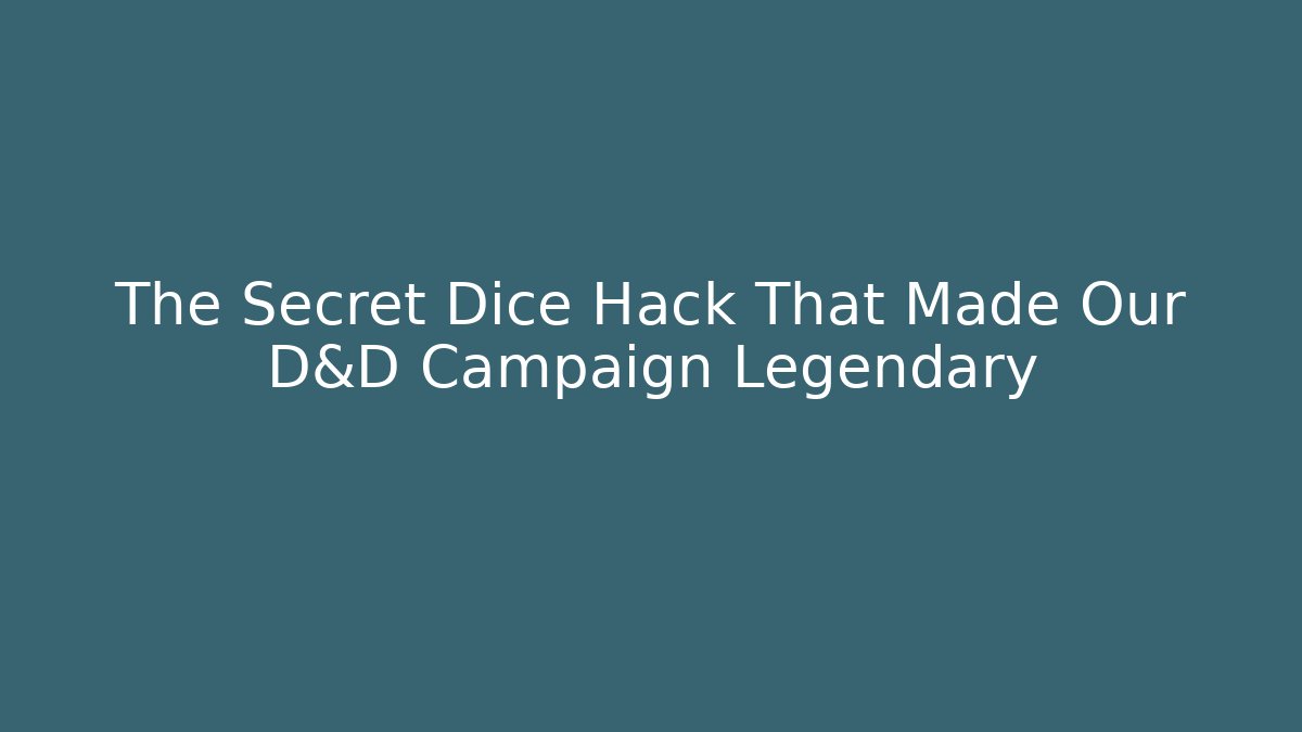 The Secret Dice Hack That Made Our D&D Campaign Legendary