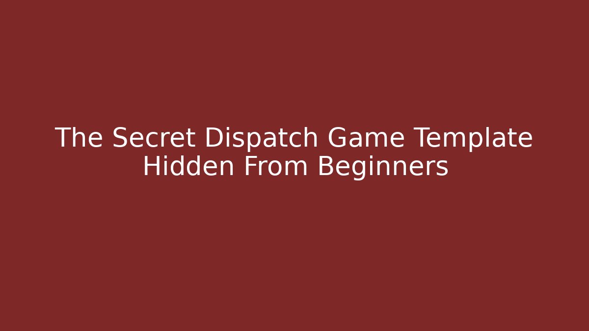 The Secret Dispatch Game Template Hidden From Beginners