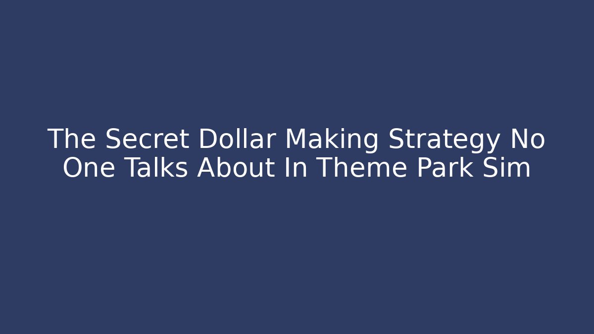 The Secret Dollar Making Strategy No One Talks About In Theme Park Sim