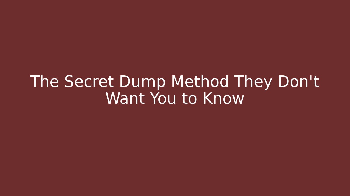 The Secret Dump Method They Don't Want You to Know