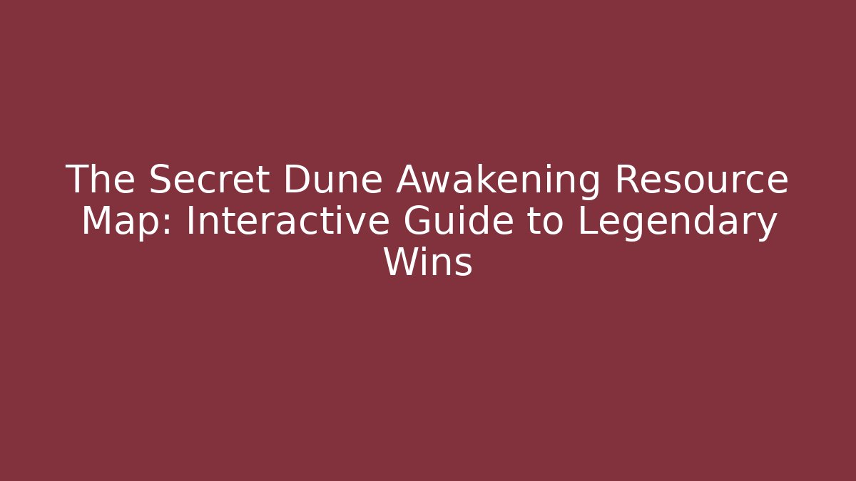 The Secret Dune Awakening Resource Map: Interactive Guide to Legendary Wins