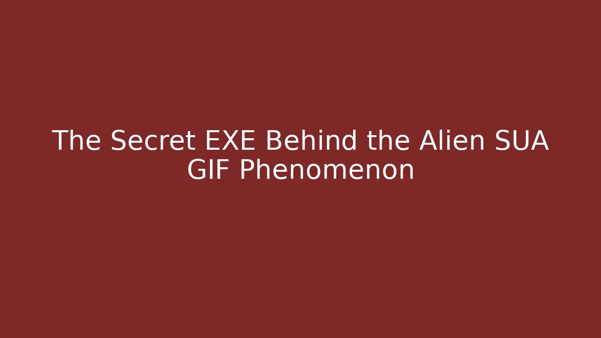 The Secret EXE Behind the Alien SUA GIF Phenomenon