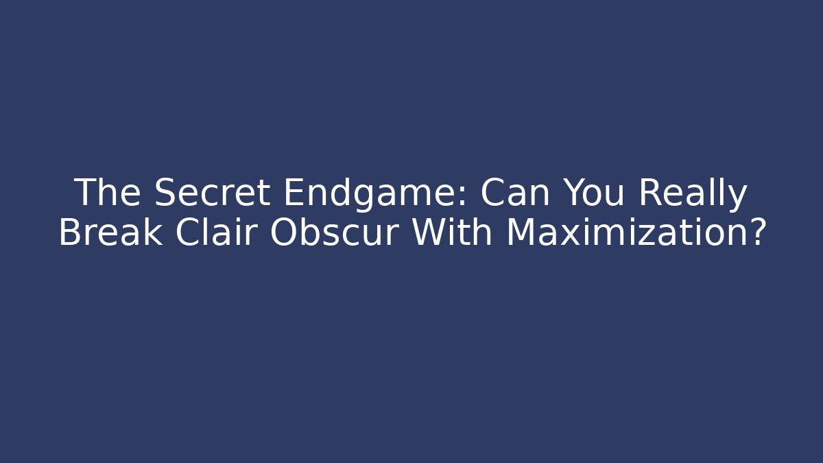 The Secret Endgame: Can You Really Break Clair Obscur With Maximization?