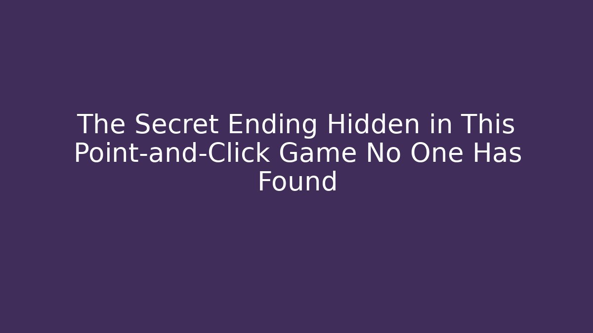 The Secret Ending Hidden in This Point-and-Click Game No One Has Found