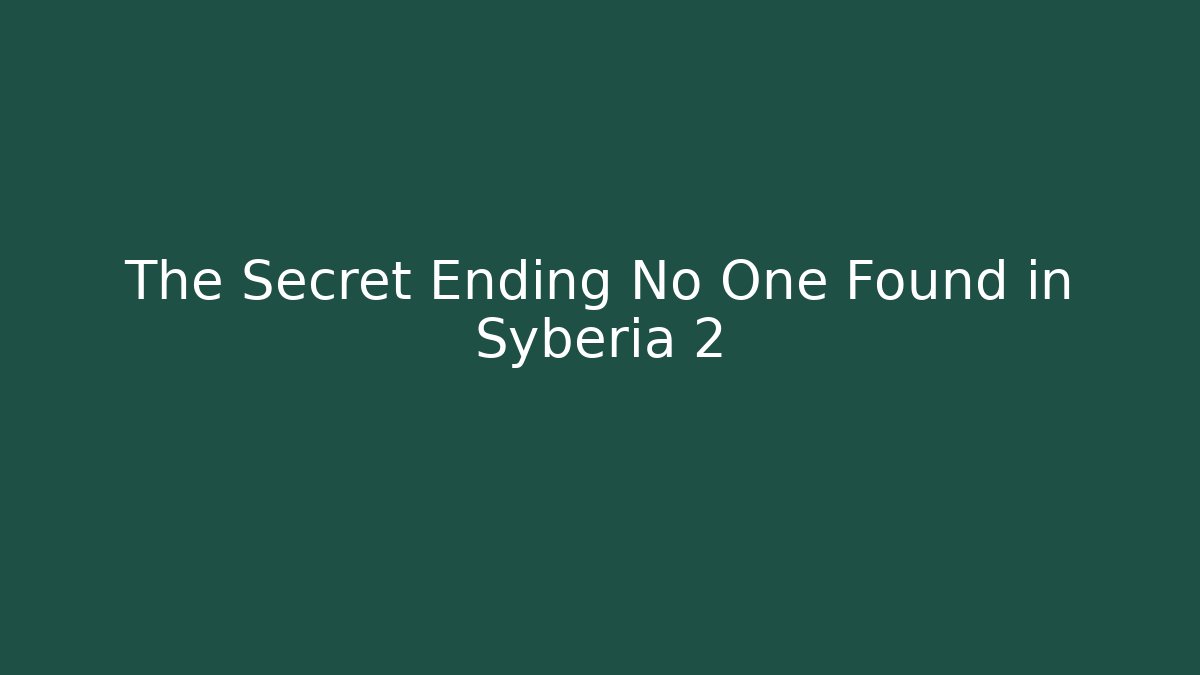 The Secret Ending No One Found in Syberia 2