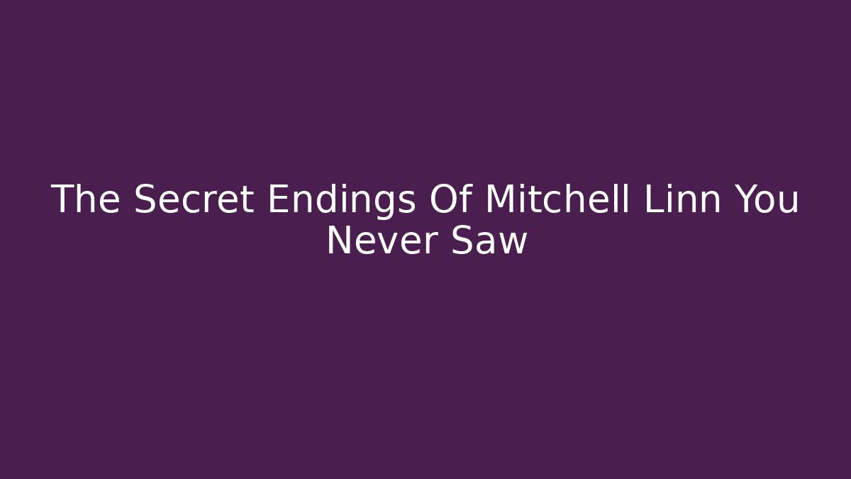 The Secret Endings Of Mitchell Linn You Never Saw