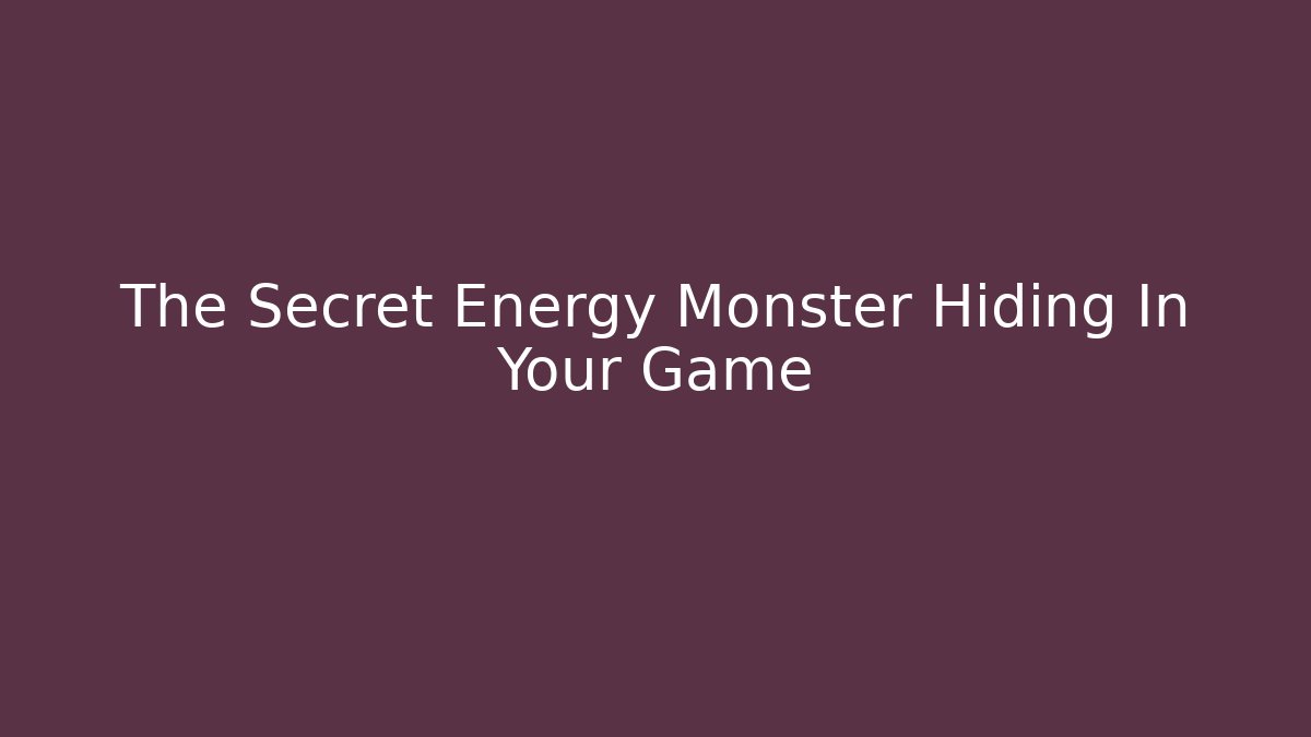 The Secret Energy Monster Hiding In Your Game