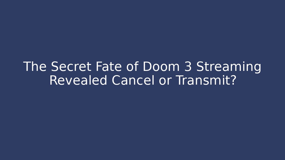 The Secret Fate of Doom 3 Streaming Revealed Cancel or Transmit?