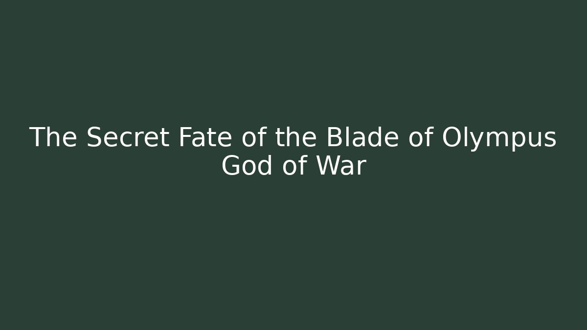 The Secret Fate of the Blade of Olympus God of War