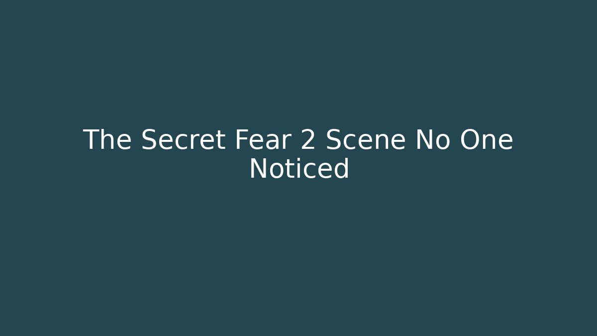 The Secret Fear 2 Scene No One Noticed
