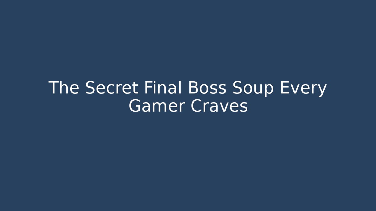 The Secret Final Boss Soup Every Gamer Craves