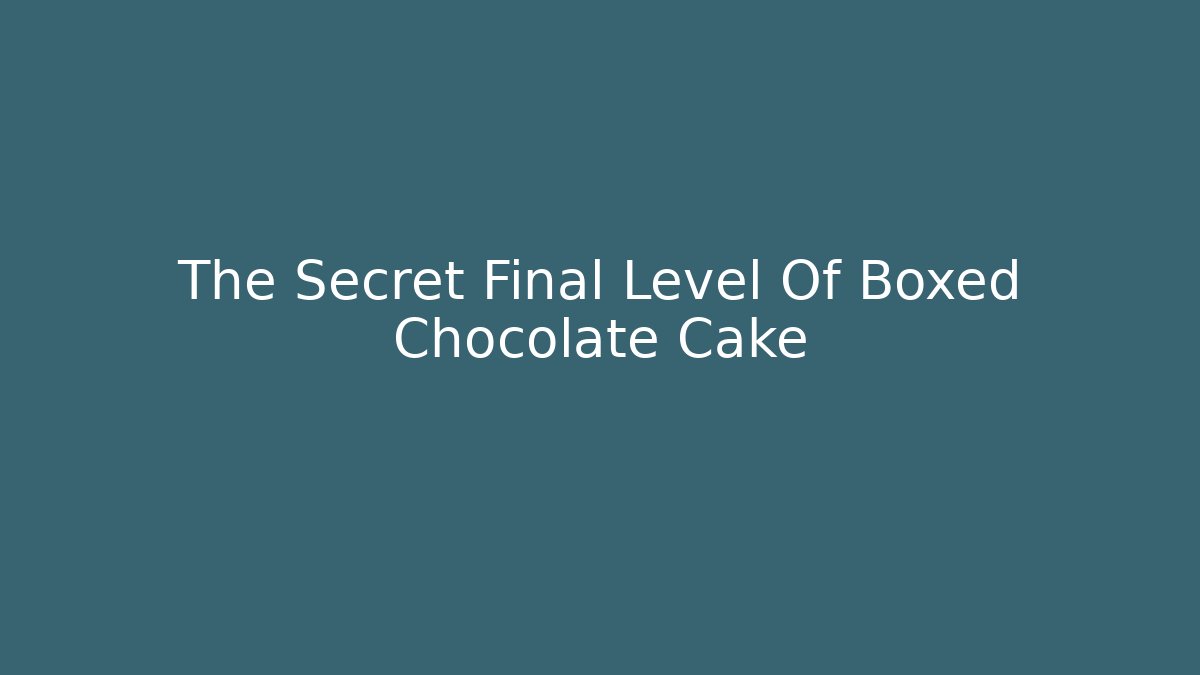 The Secret Final Level Of Boxed Chocolate Cake