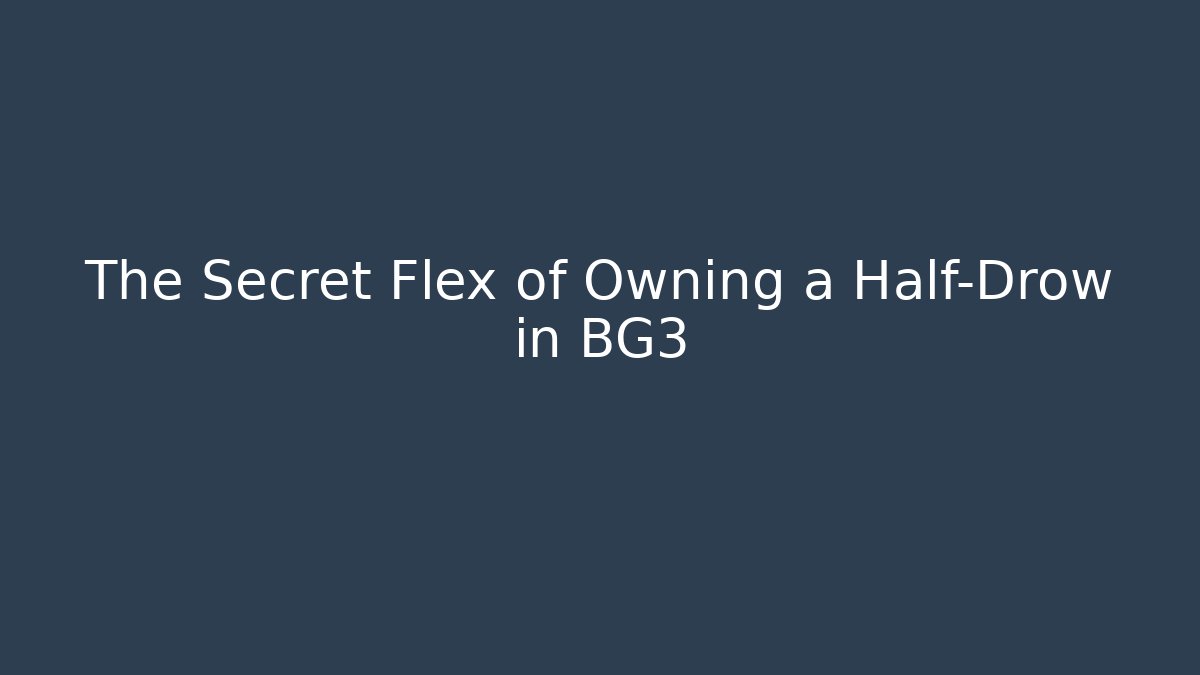 The Secret Flex of Owning a Half-Drow in BG3