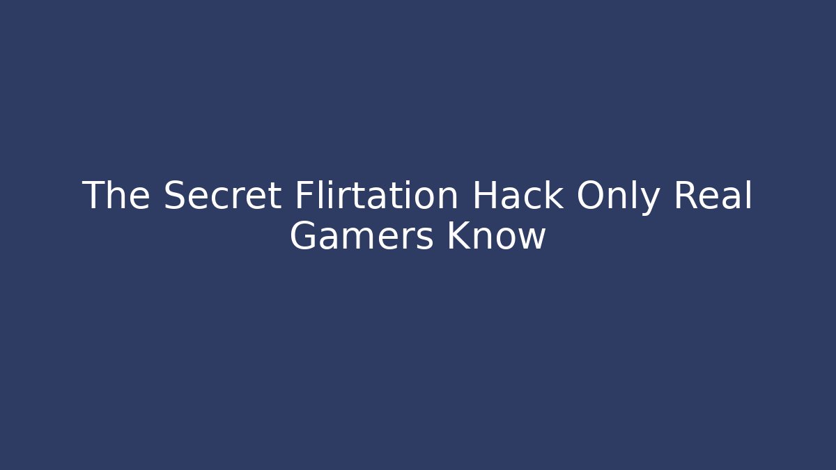 The Secret Flirtation Hack Only Real Gamers Know