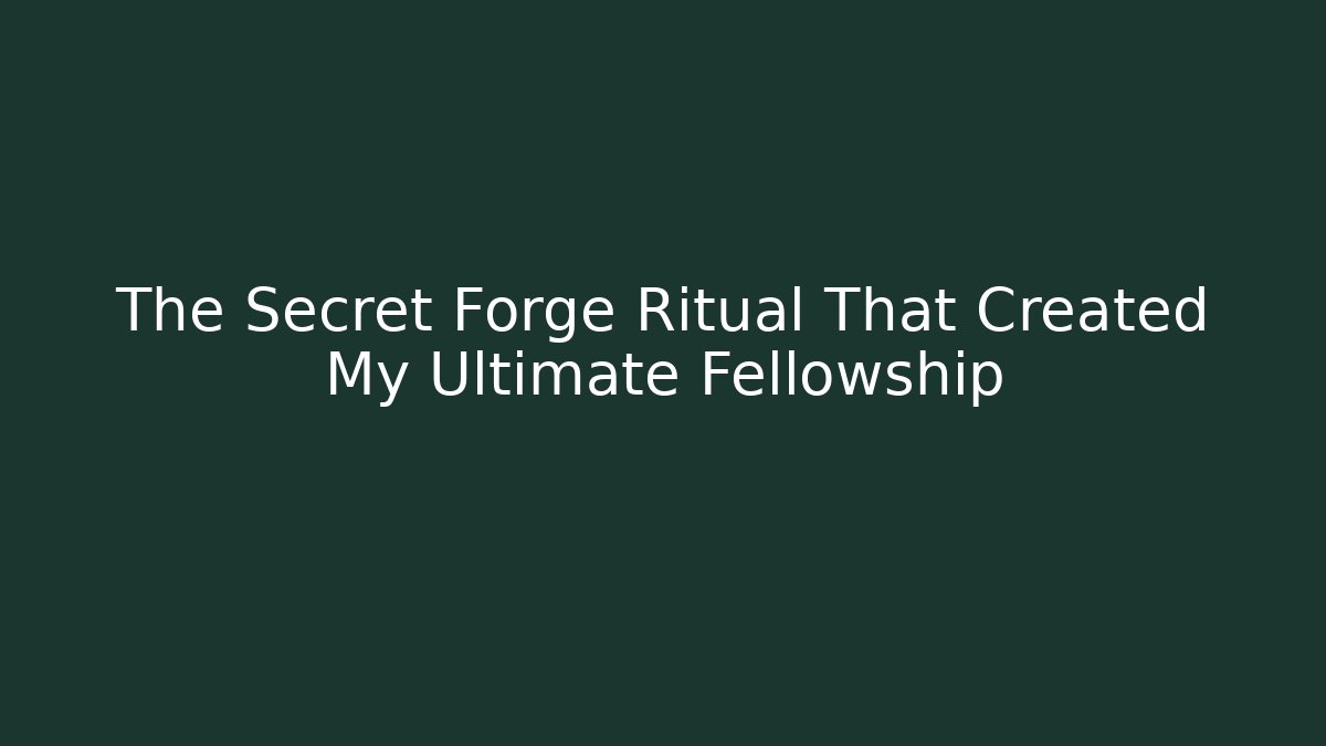 The Secret Forge Ritual That Created My Ultimate Fellowship
