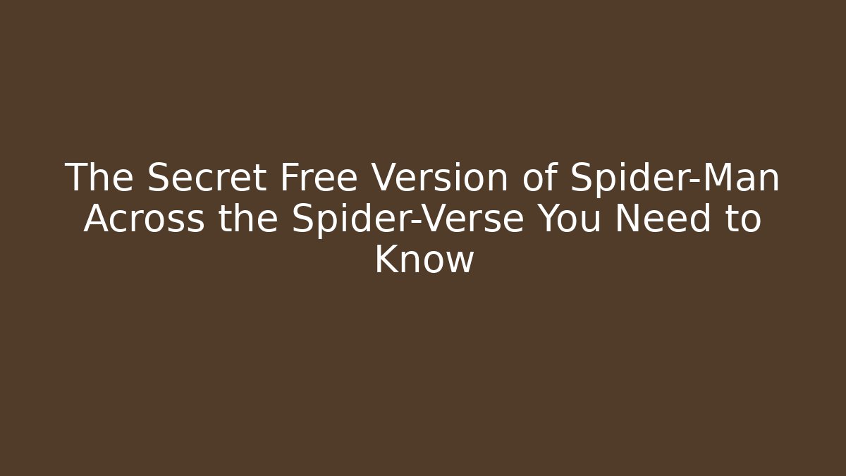 The Secret Free Version of Spider-Man Across the Spider-Verse You Need to Know