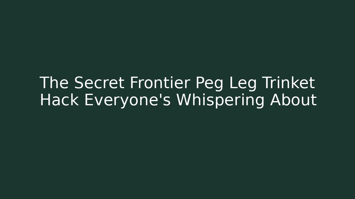 The Secret Frontier Peg Leg Trinket Hack Everyone's Whispering About