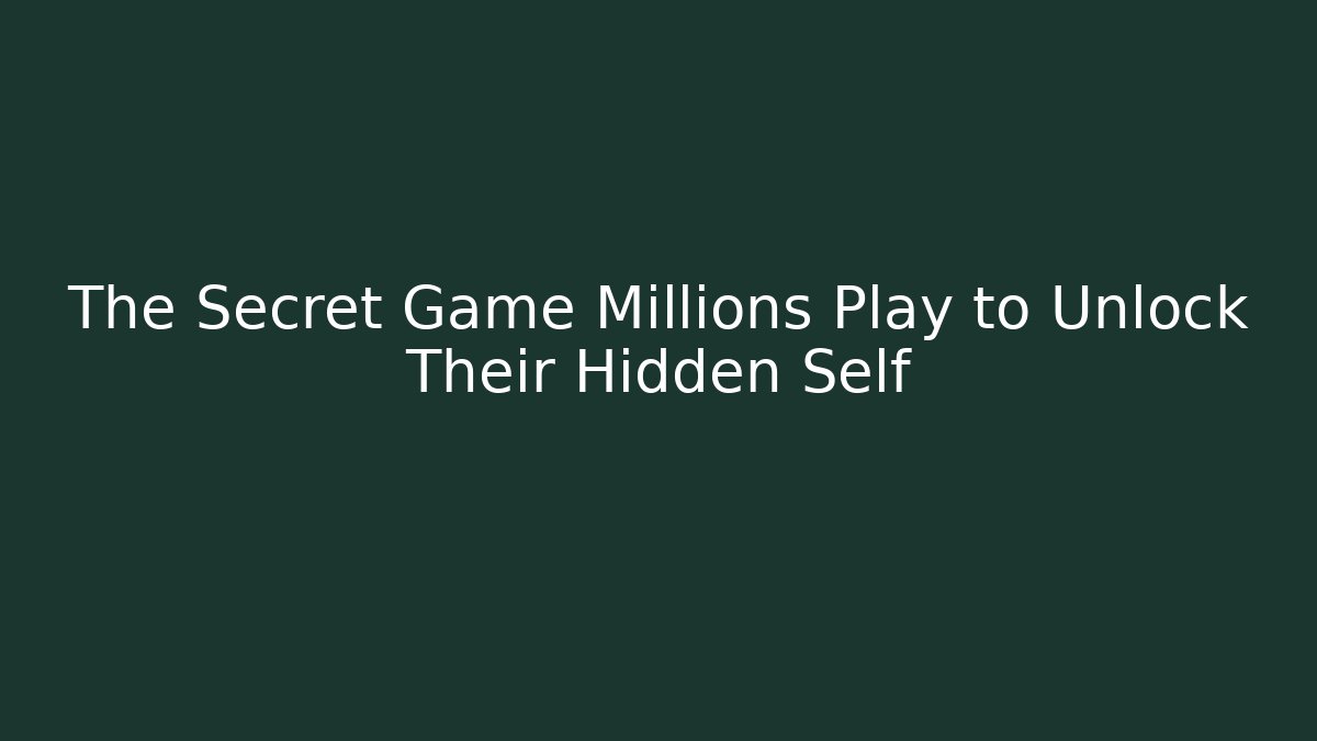 The Secret Game Millions Play to Unlock Their Hidden Self