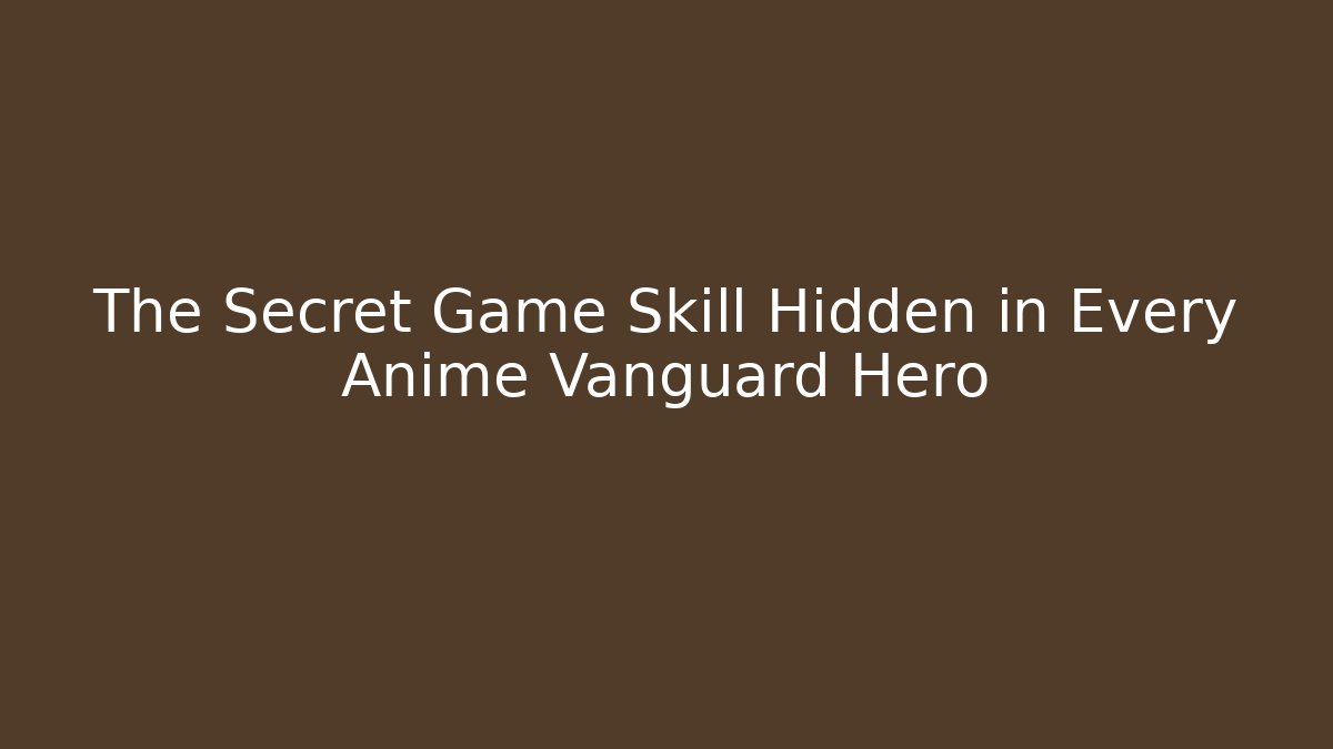The Secret Game Skill Hidden in Every Anime Vanguard Hero