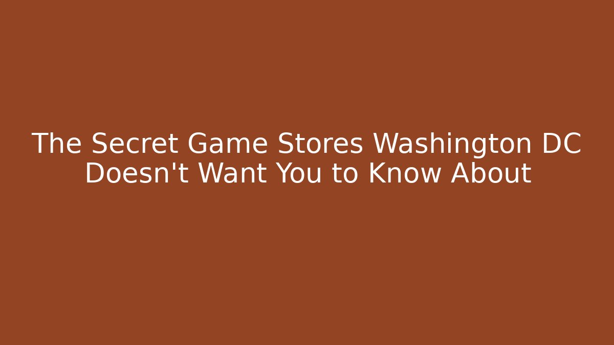 The Secret Game Stores Washington DC Doesn't Want You to Know About