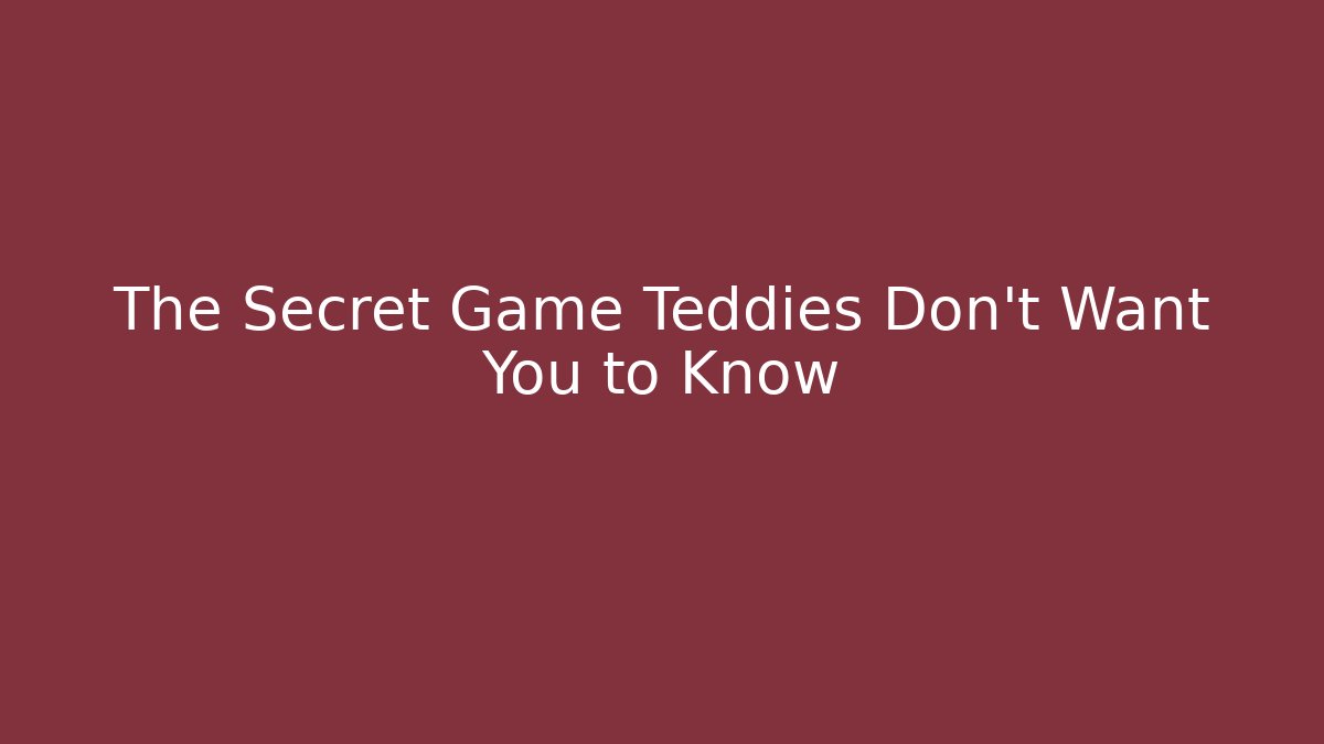 The Secret Game Teddies Don't Want You to Know