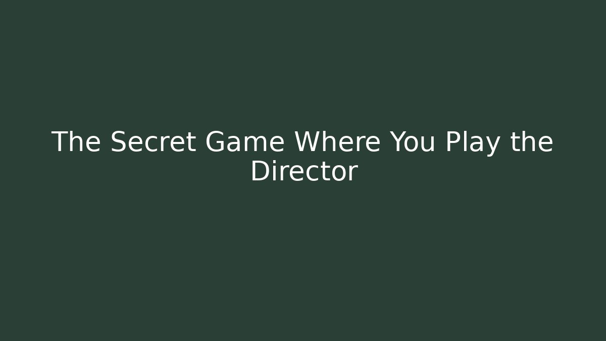 The Secret Game Where You Play the Director