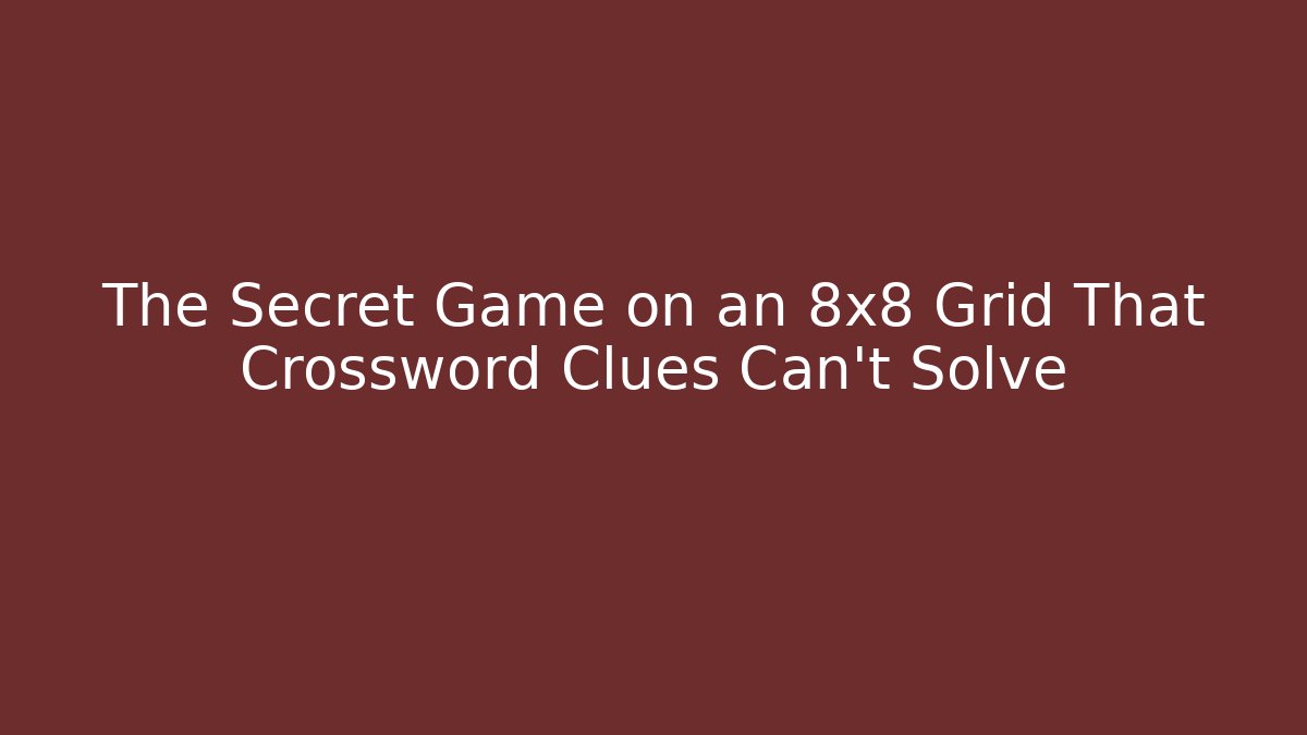 The Secret Game on an 8x8 Grid That Crossword Clues Can't Solve