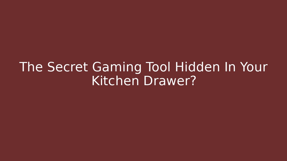 The Secret Gaming Tool Hidden In Your Kitchen Drawer?