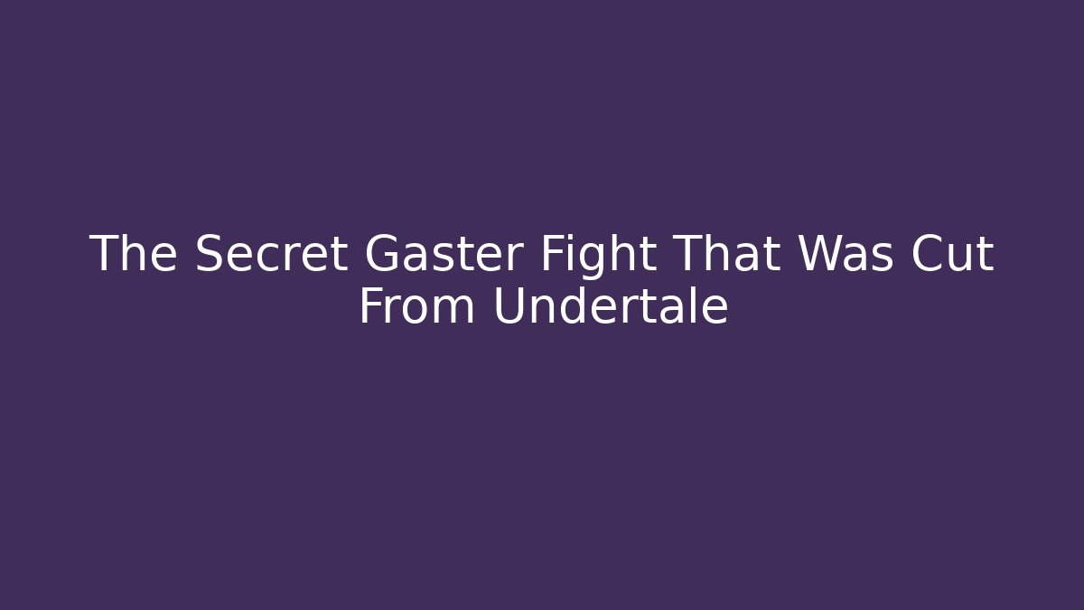 The Secret Gaster Fight That Was Cut From Undertale