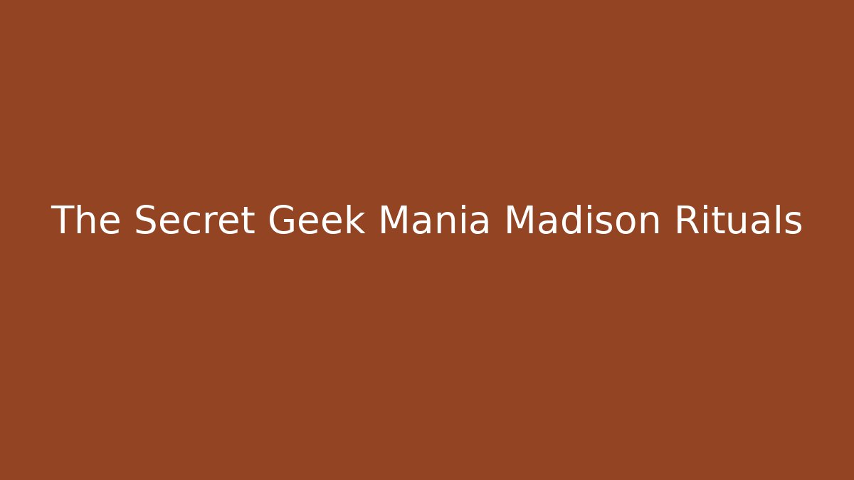 The Secret Geek Mania Madison Rituals