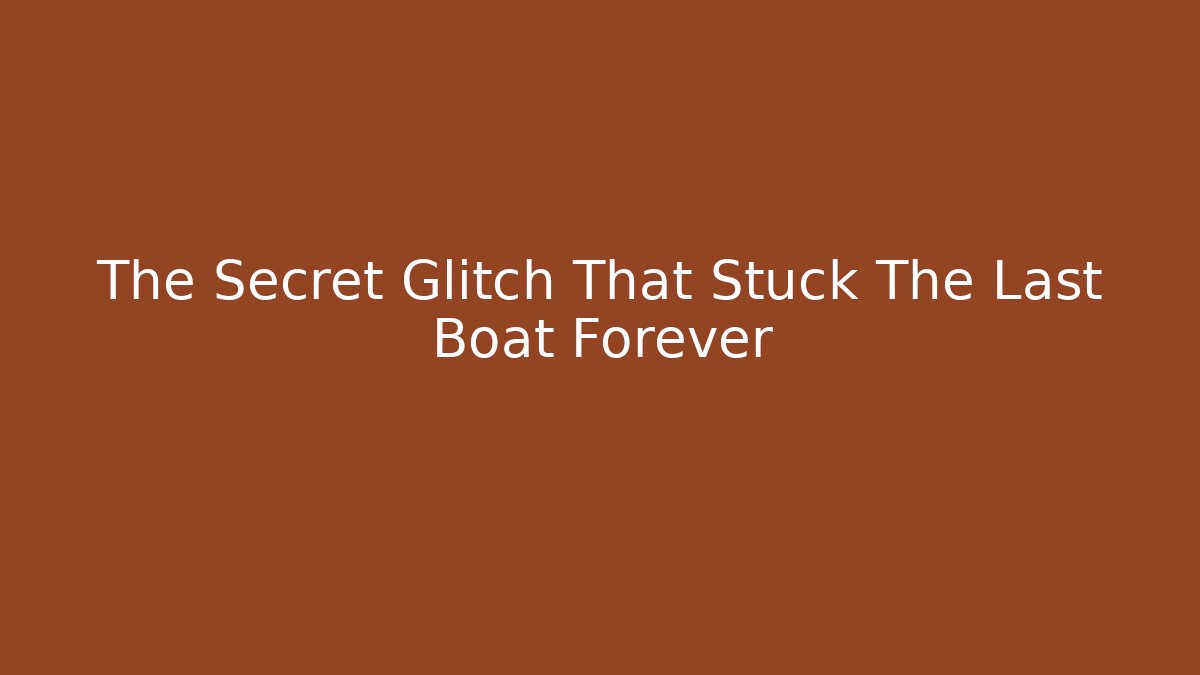 The Secret Glitch That Stuck The Last Boat Forever