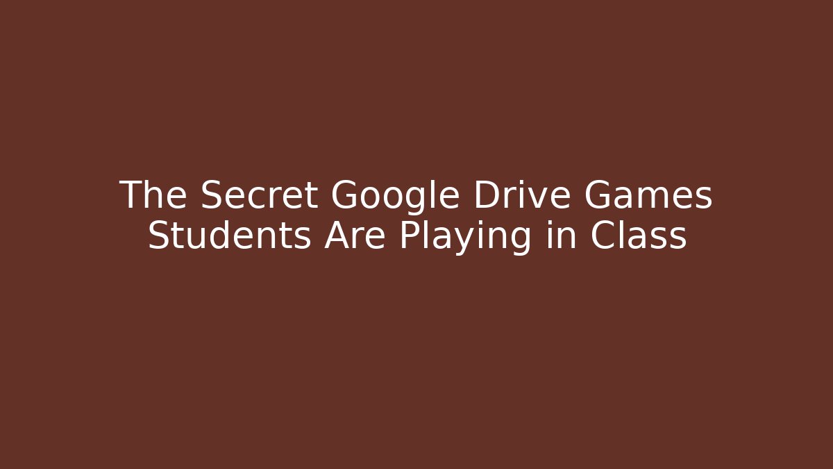 The Secret Google Drive Games Students Are Playing in Class