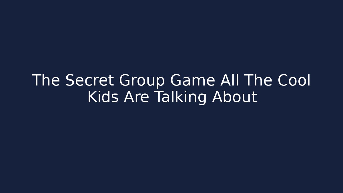 The Secret Group Game All The Cool Kids Are Talking About