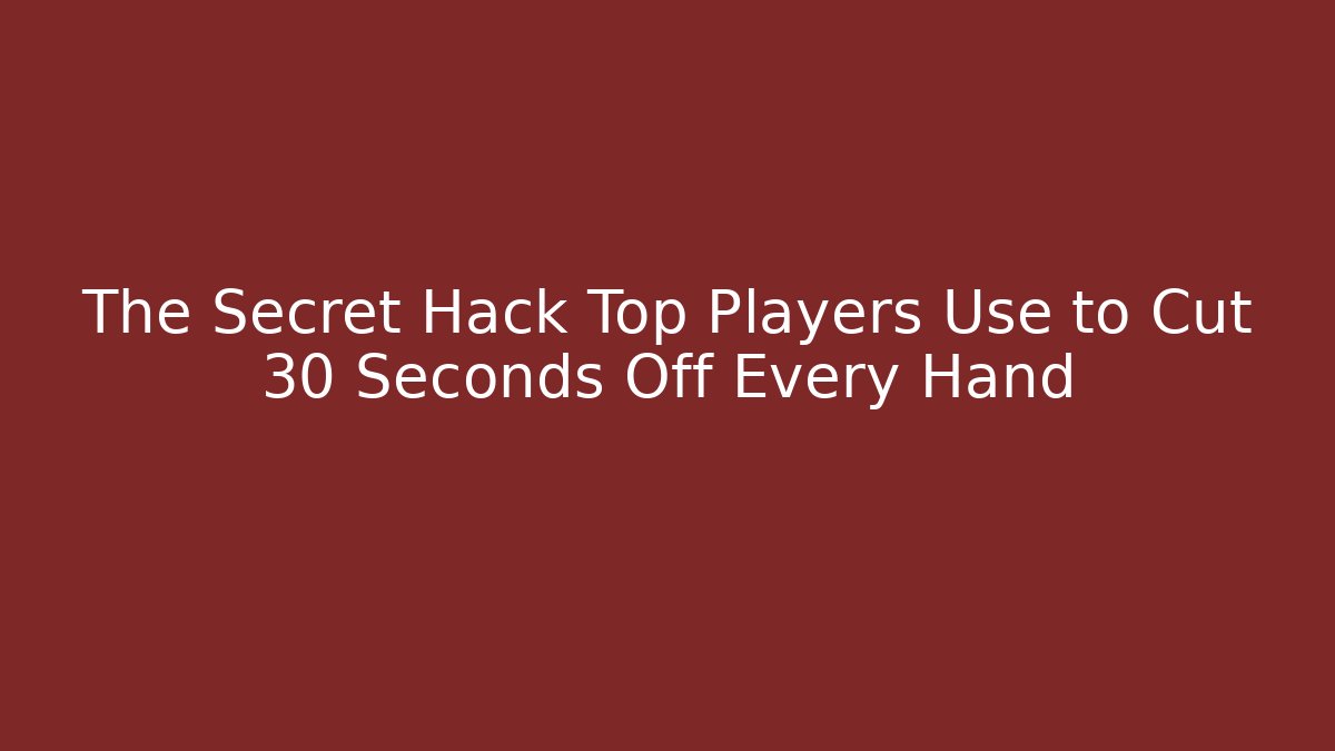 The Secret Hack Top Players Use to Cut 30 Seconds Off Every Hand