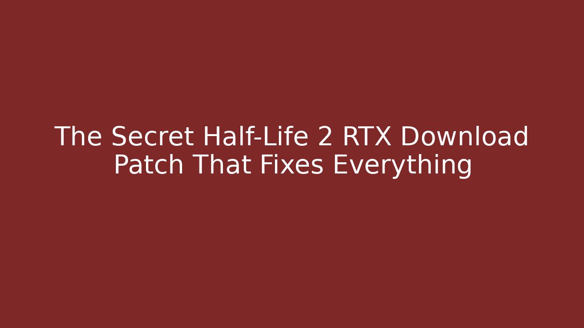 The Secret Half-Life 2 RTX Download Patch That Fixes Everything