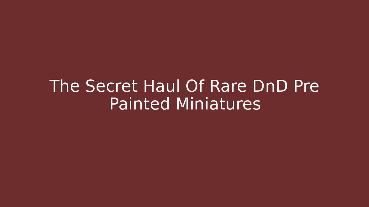 The Secret Haul Of Rare DnD Pre Painted Miniatures
