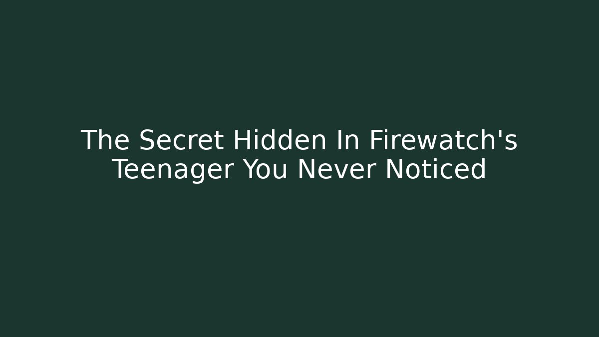 The Secret Hidden In Firewatch's Teenager You Never Noticed
