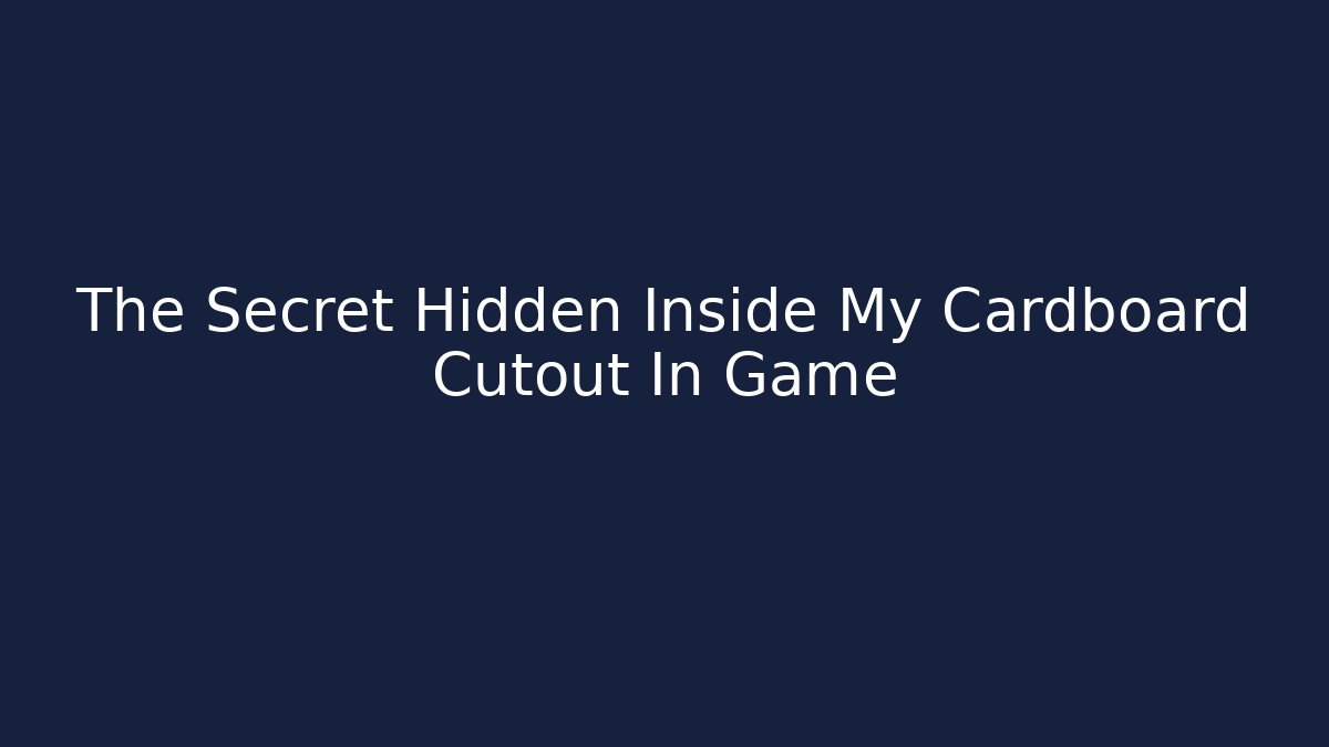 The Secret Hidden Inside My Cardboard Cutout In Game