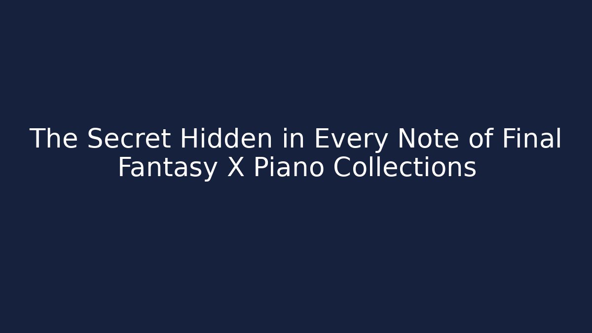 The Secret Hidden in Every Note of Final Fantasy X Piano Collections