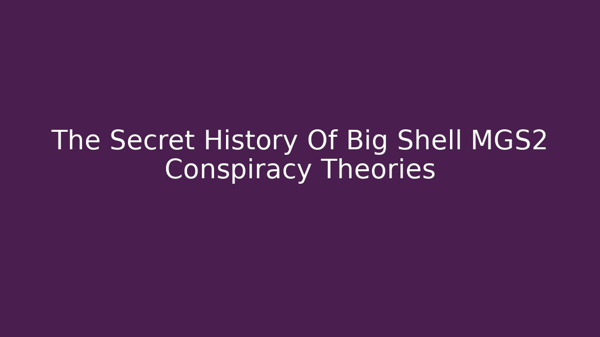 The Secret History Of Big Shell MGS2 Conspiracy Theories