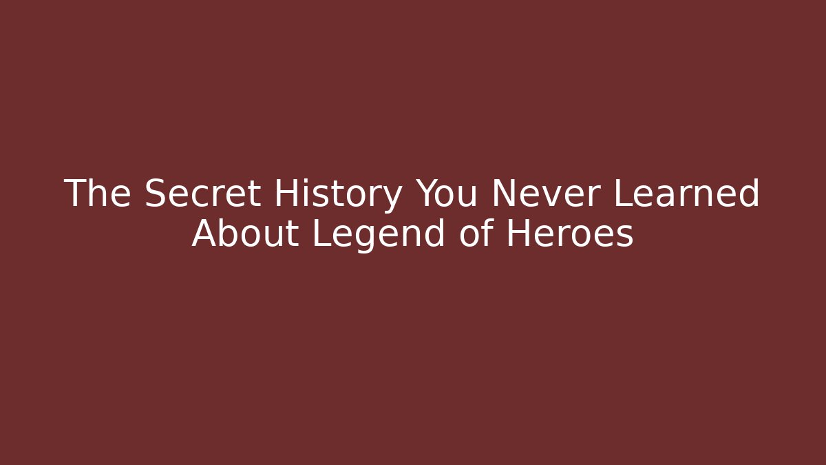 The Secret History You Never Learned About Legend of Heroes