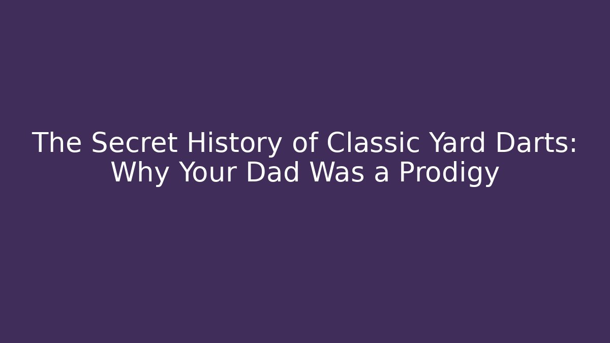 The Secret History of Classic Yard Darts: Why Your Dad Was a Prodigy