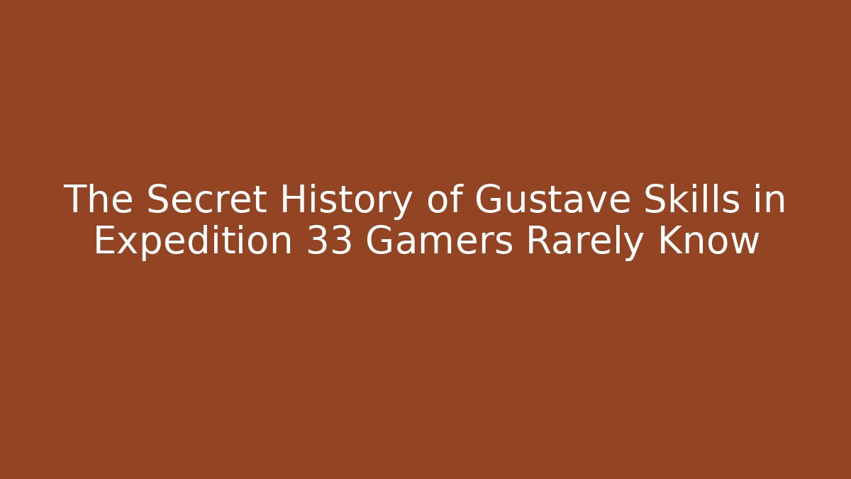 The Secret History of Gustave Skills in Expedition 33 Gamers Rarely Know