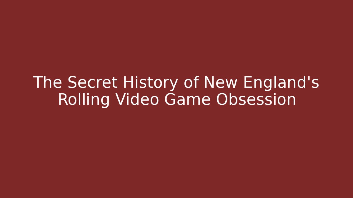 The Secret History of New England's Rolling Video Game Obsession