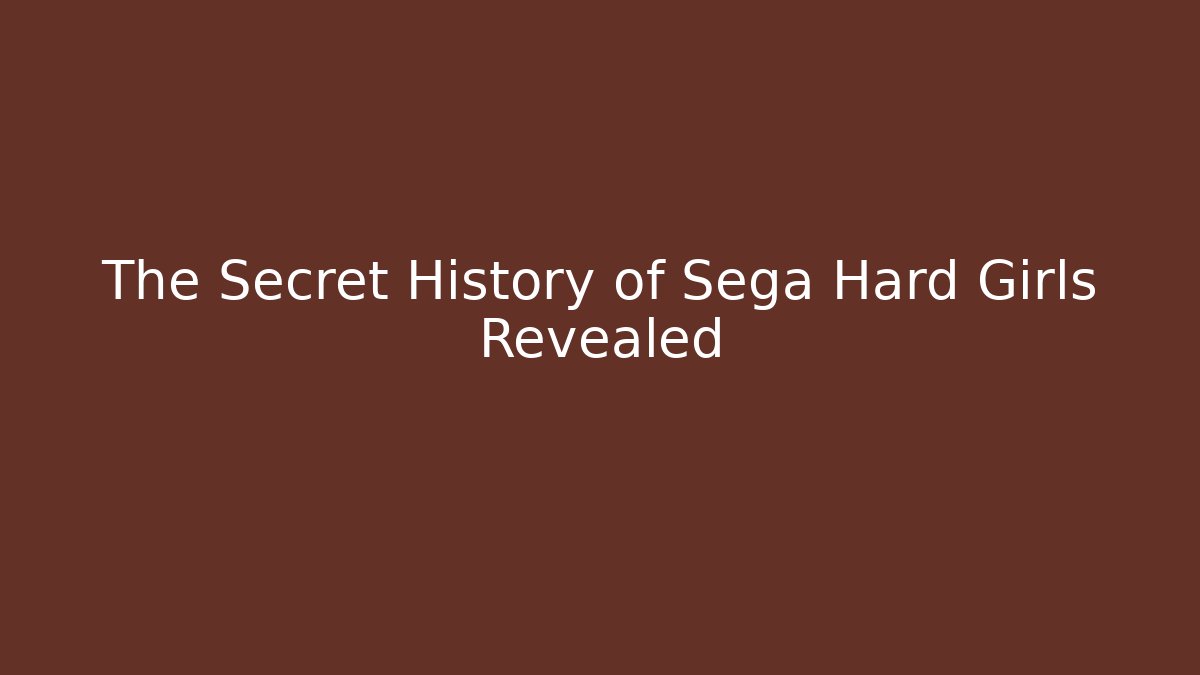 The Secret History of Sega Hard Girls Revealed