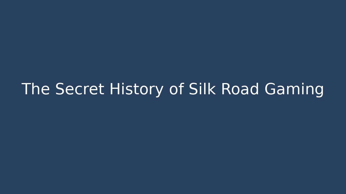 The Secret History of Silk Road Gaming