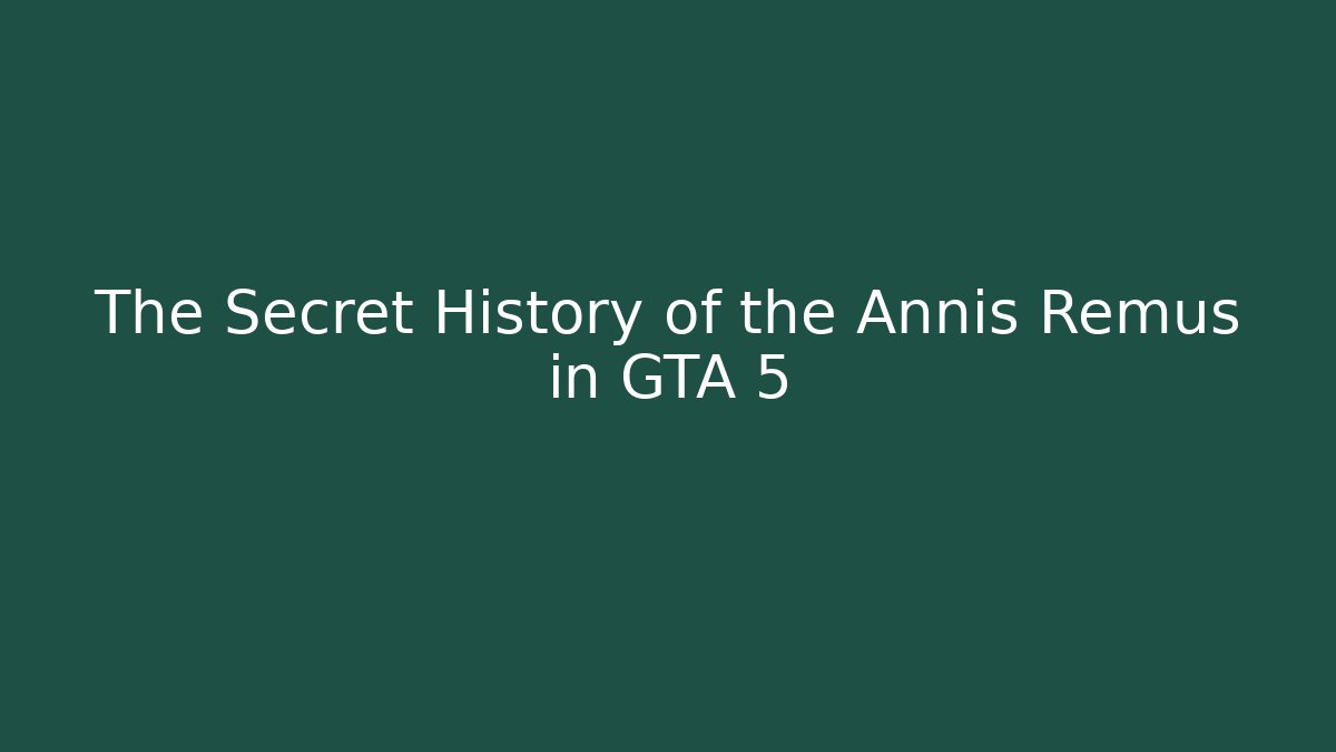 The Secret History of the Annis Remus in GTA 5