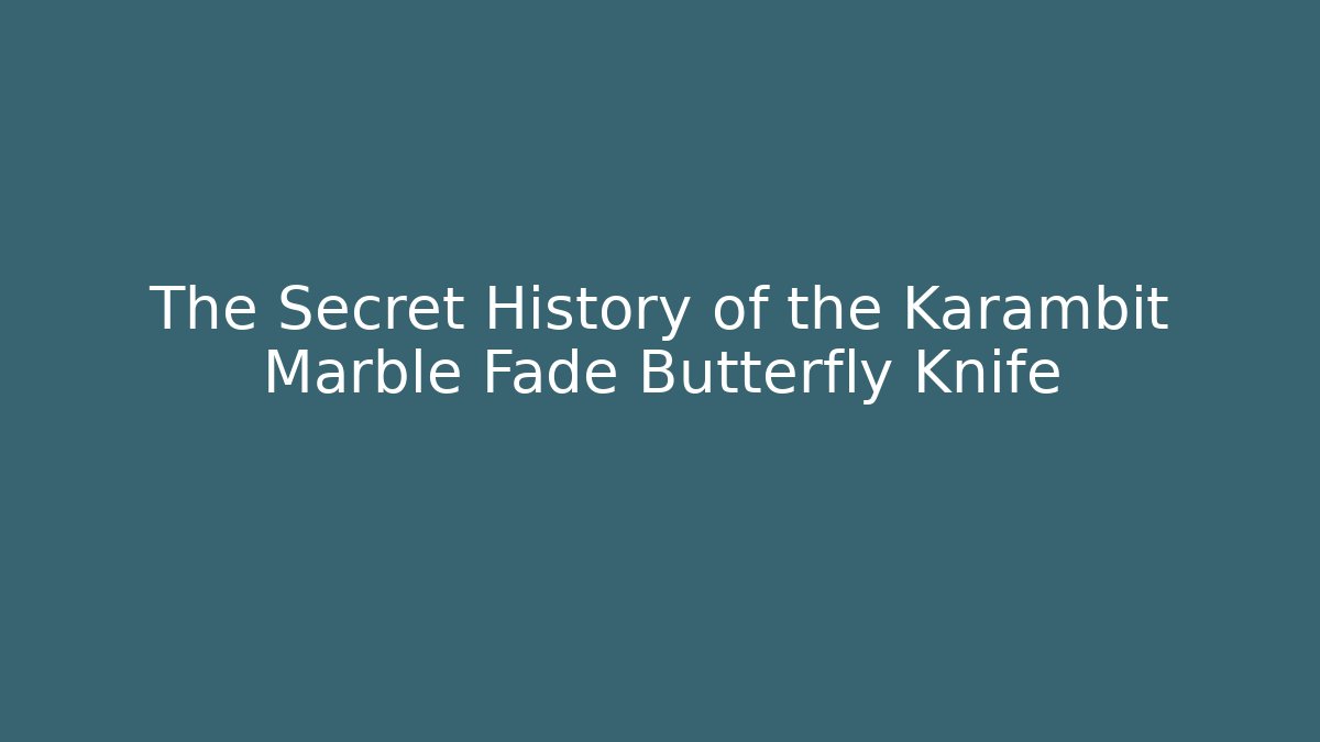 The Secret History of the Karambit Marble Fade Butterfly Knife