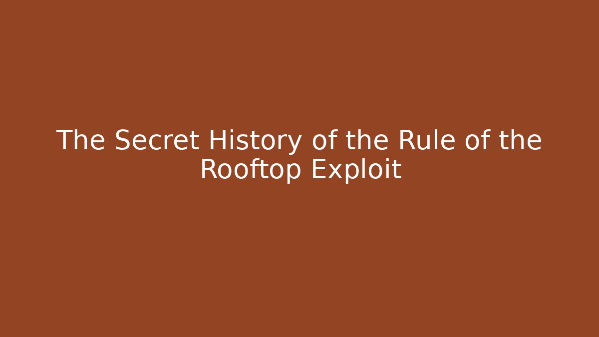 The Secret History of the Rule of the Rooftop Exploit